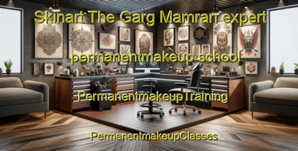 Skinart The Garg Mamran expert permanentmakeup school | PermanentmakeupTraining | PermanentmakeupClasses | SkinartTraining-Pakistan
