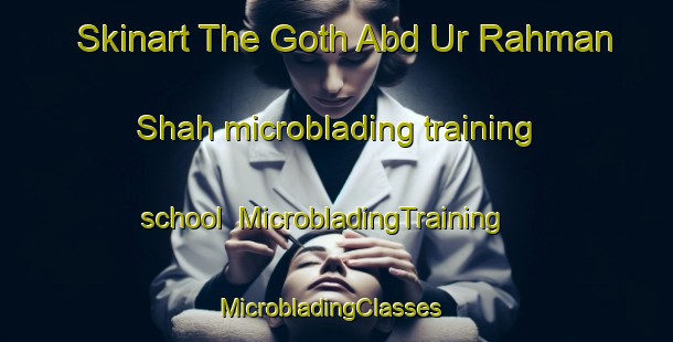 Skinart The Goth Abd Ur Rahman Shah microblading training school | MicrobladingTraining | MicrobladingClasses | SkinartTraining-Pakistan
