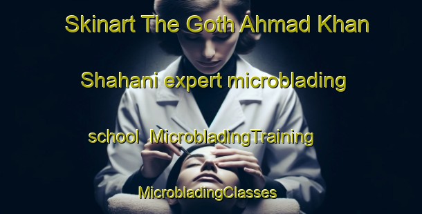 Skinart The Goth Ahmad Khan Shahani expert microblading school | MicrobladingTraining | MicrobladingClasses | SkinartTraining-Pakistan