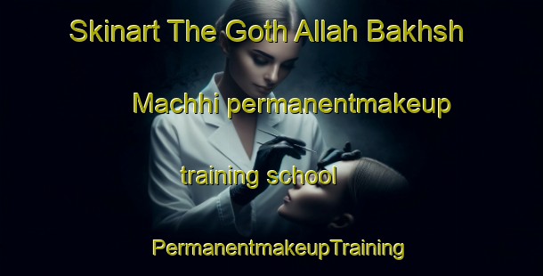 Skinart The Goth Allah Bakhsh Machhi permanentmakeup training school | PermanentmakeupTraining | PermanentmakeupClasses | SkinartTraining-Pakistan