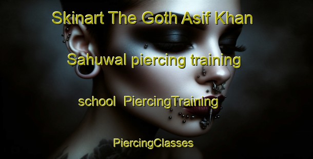 Skinart The Goth Asif Khan Sahuwal piercing training school | PiercingTraining | PiercingClasses | SkinartTraining-Pakistan