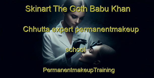 Skinart The Goth Babu Khan Chhutta expert permanentmakeup school | PermanentmakeupTraining | PermanentmakeupClasses | SkinartTraining-Pakistan