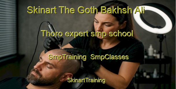 Skinart The Goth Bakhsh Ali Thoro expert smp school | SmpTraining | SmpClasses | SkinartTraining-Pakistan