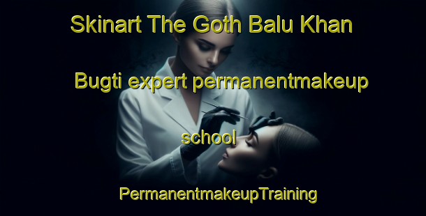 Skinart The Goth Balu Khan Bugti expert permanentmakeup school | PermanentmakeupTraining | PermanentmakeupClasses | SkinartTraining-Pakistan