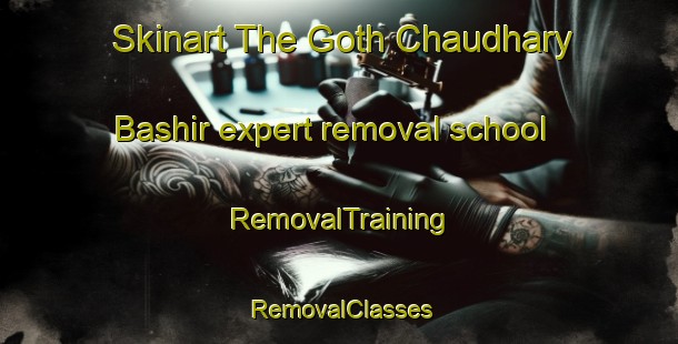 Skinart The Goth Chaudhary Bashir expert removal school | RemovalTraining | RemovalClasses | SkinartTraining-Pakistan