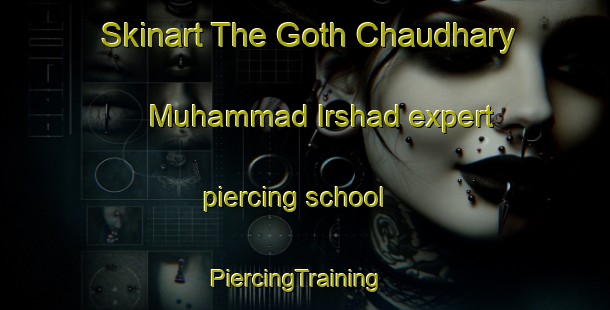 Skinart The Goth Chaudhary Muhammad Irshad expert piercing school | PiercingTraining | PiercingClasses | SkinartTraining-Pakistan