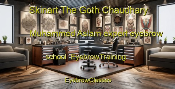 Skinart The Goth Chaudhary Muhammed Aslam expert eyebrow school | EyebrowTraining | EyebrowClasses | SkinartTraining-Pakistan