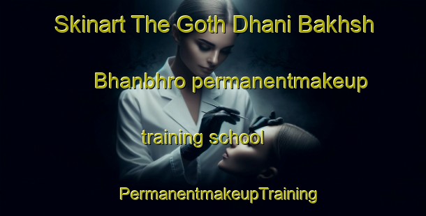 Skinart The Goth Dhani Bakhsh Bhanbhro permanentmakeup training school | PermanentmakeupTraining | PermanentmakeupClasses | SkinartTraining-Pakistan