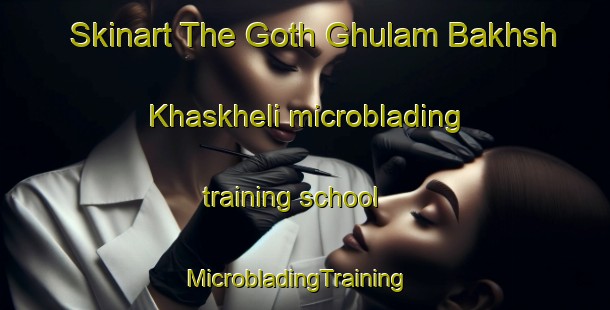 Skinart The Goth Ghulam Bakhsh Khaskheli microblading training school | MicrobladingTraining | MicrobladingClasses | SkinartTraining-Pakistan