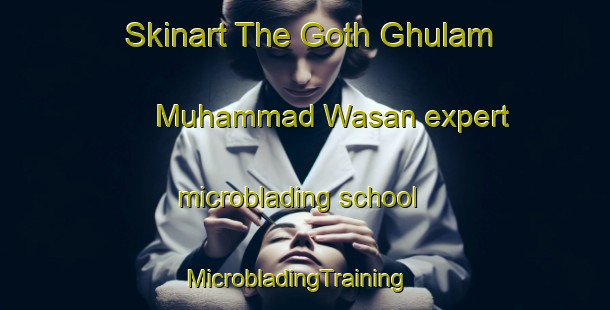 Skinart The Goth Ghulam Muhammad Wasan expert microblading school | MicrobladingTraining | MicrobladingClasses | SkinartTraining-Pakistan