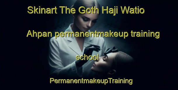 Skinart The Goth Haji Watio Ahpan permanentmakeup training school | PermanentmakeupTraining | PermanentmakeupClasses | SkinartTraining-Pakistan
