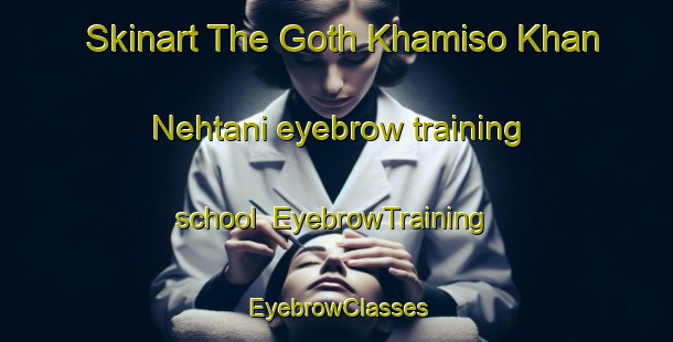 Skinart The Goth Khamiso Khan Nehtani eyebrow training school | EyebrowTraining | EyebrowClasses | SkinartTraining-Pakistan
