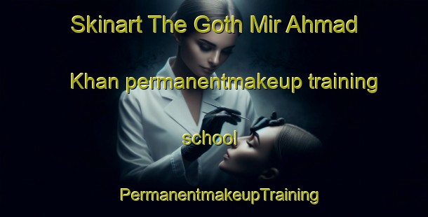 Skinart The Goth Mir Ahmad Khan permanentmakeup training school | PermanentmakeupTraining | PermanentmakeupClasses | SkinartTraining-Pakistan