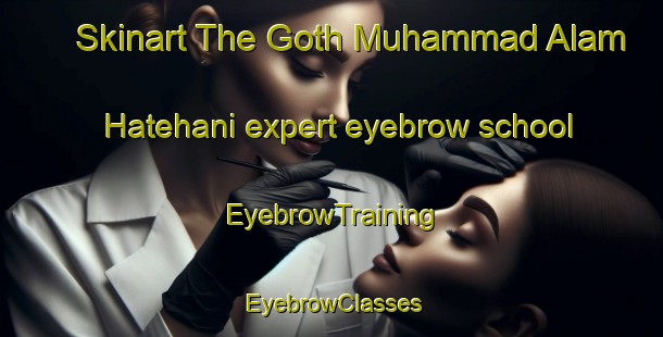 Skinart The Goth Muhammad Alam Hatehani expert eyebrow school | EyebrowTraining | EyebrowClasses | SkinartTraining-Pakistan