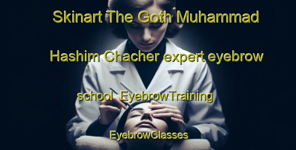 Skinart The Goth Muhammad Hashim Chacher expert eyebrow school | EyebrowTraining | EyebrowClasses | SkinartTraining-Pakistan