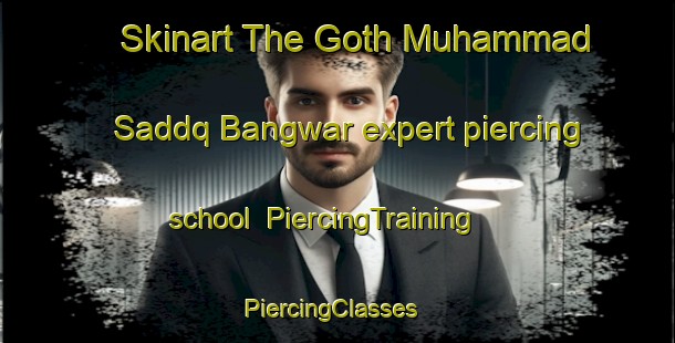 Skinart The Goth Muhammad Saddq Bangwar expert piercing school | PiercingTraining | PiercingClasses | SkinartTraining-Pakistan