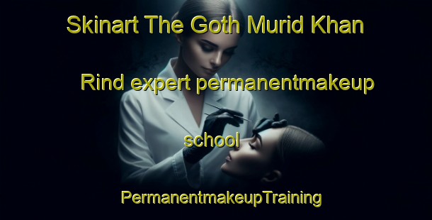 Skinart The Goth Murid Khan Rind expert permanentmakeup school | PermanentmakeupTraining | PermanentmakeupClasses | SkinartTraining-Pakistan
