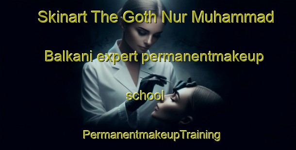 Skinart The Goth Nur Muhammad Balkani expert permanentmakeup school | PermanentmakeupTraining | PermanentmakeupClasses | SkinartTraining-Pakistan