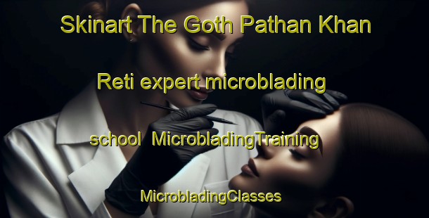 Skinart The Goth Pathan Khan Reti expert microblading school | MicrobladingTraining | MicrobladingClasses | SkinartTraining-Pakistan