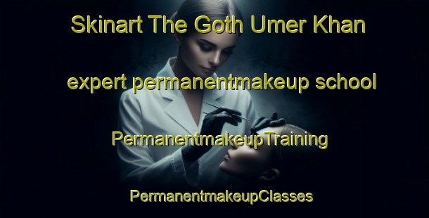 Skinart The Goth Umer Khan expert permanentmakeup school | PermanentmakeupTraining | PermanentmakeupClasses | SkinartTraining-Pakistan