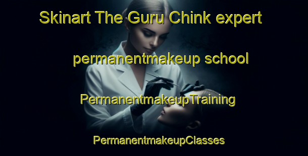 Skinart The Guru Chink expert permanentmakeup school | PermanentmakeupTraining | PermanentmakeupClasses | SkinartTraining-Pakistan