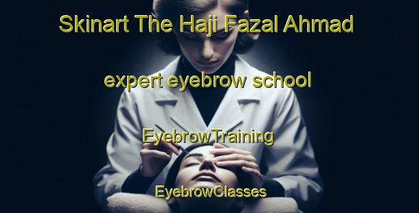 Skinart The Haji Fazal Ahmad expert eyebrow school | EyebrowTraining | EyebrowClasses | SkinartTraining-Pakistan