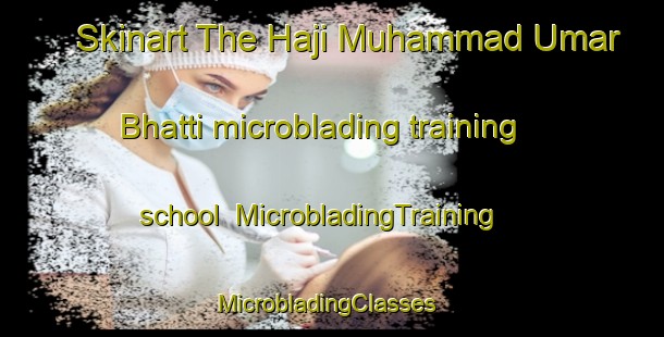 Skinart The Haji Muhammad Umar Bhatti microblading training school | MicrobladingTraining | MicrobladingClasses | SkinartTraining-Pakistan