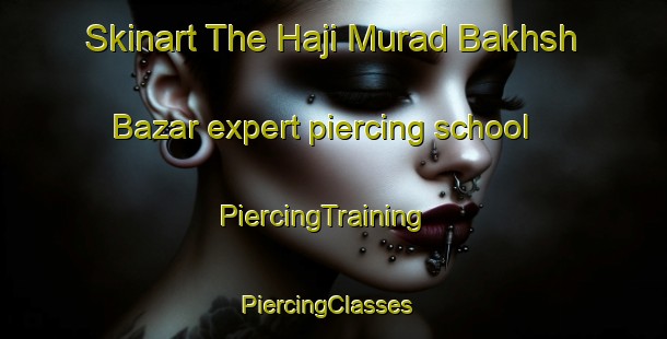 Skinart The Haji Murad Bakhsh Bazar expert piercing school | PiercingTraining | PiercingClasses | SkinartTraining-Pakistan