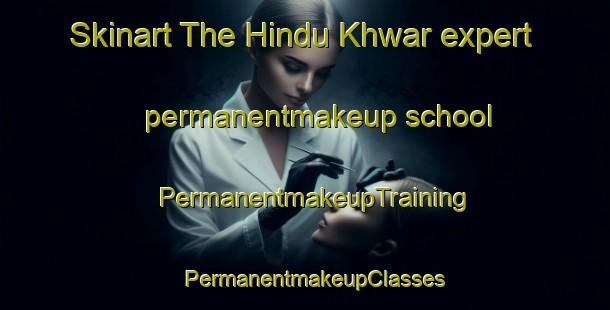 Skinart The Hindu Khwar expert permanentmakeup school | PermanentmakeupTraining | PermanentmakeupClasses | SkinartTraining-Pakistan