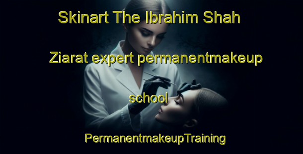 Skinart The Ibrahim Shah Ziarat expert permanentmakeup school | PermanentmakeupTraining | PermanentmakeupClasses | SkinartTraining-Pakistan
