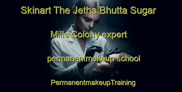 Skinart The Jetha Bhutta Sugar Mills Colony expert permanentmakeup school | PermanentmakeupTraining | PermanentmakeupClasses | SkinartTraining-Pakistan