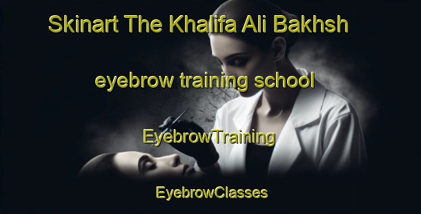 Skinart The Khalifa Ali Bakhsh eyebrow training school | EyebrowTraining | EyebrowClasses | SkinartTraining-Pakistan
