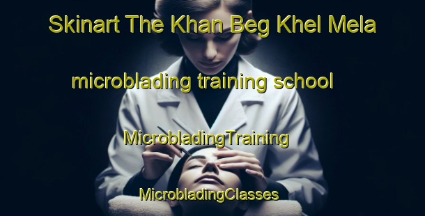 Skinart The Khan Beg Khel Mela microblading training school | MicrobladingTraining | MicrobladingClasses | SkinartTraining-Pakistan