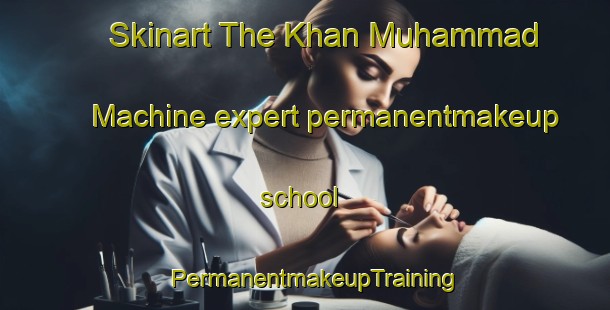 Skinart The Khan Muhammad Machine expert permanentmakeup school | PermanentmakeupTraining | PermanentmakeupClasses | SkinartTraining-Pakistan