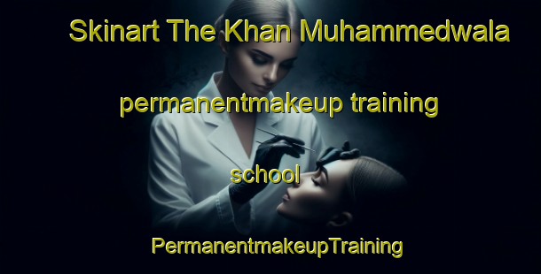 Skinart The Khan Muhammedwala permanentmakeup training school | PermanentmakeupTraining | PermanentmakeupClasses | SkinartTraining-Pakistan