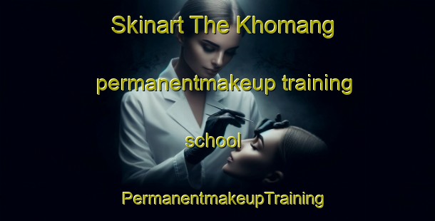 Skinart The Khomang permanentmakeup training school | PermanentmakeupTraining | PermanentmakeupClasses | SkinartTraining-Pakistan