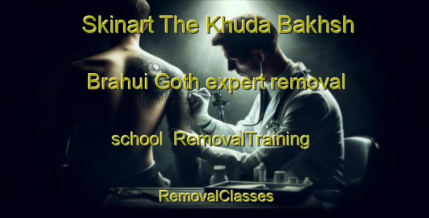 Skinart The Khuda Bakhsh Brahui Goth expert removal school | RemovalTraining | RemovalClasses | SkinartTraining-Pakistan