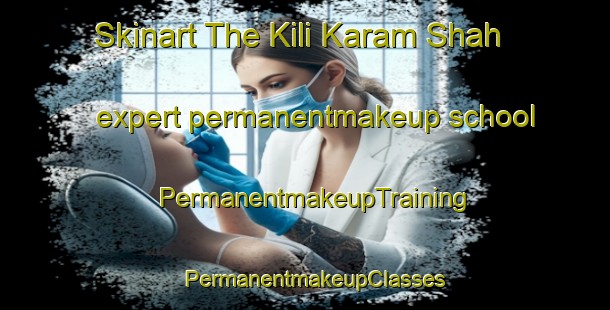 Skinart The Kili Karam Shah expert permanentmakeup school | PermanentmakeupTraining | PermanentmakeupClasses | SkinartTraining-Pakistan