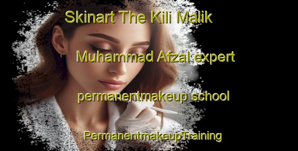 Skinart The Kili Malik Muhammad Afzal expert permanentmakeup school | PermanentmakeupTraining | PermanentmakeupClasses | SkinartTraining-Pakistan
