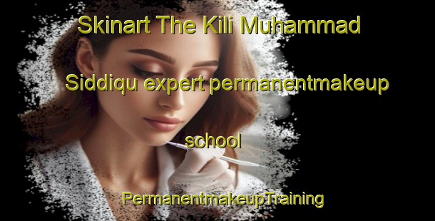Skinart The Kili Muhammad Siddiqu expert permanentmakeup school | PermanentmakeupTraining | PermanentmakeupClasses | SkinartTraining-Pakistan