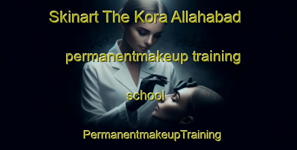 Skinart The Kora Allahabad permanentmakeup training school | PermanentmakeupTraining | PermanentmakeupClasses | SkinartTraining-Pakistan