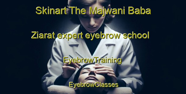 Skinart The Majwani Baba Ziarat expert eyebrow school | EyebrowTraining | EyebrowClasses | SkinartTraining-Pakistan