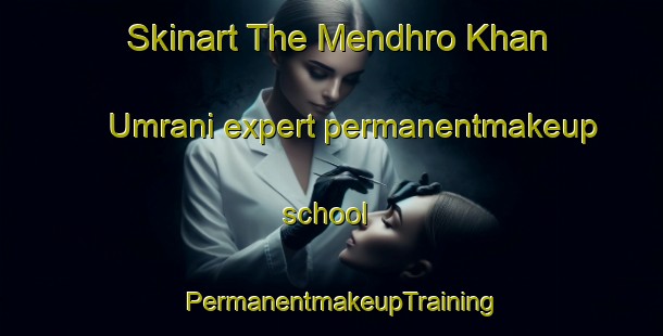 Skinart The Mendhro Khan Umrani expert permanentmakeup school | PermanentmakeupTraining | PermanentmakeupClasses | SkinartTraining-Pakistan