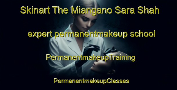 Skinart The Miangano Sara Shah expert permanentmakeup school | PermanentmakeupTraining | PermanentmakeupClasses | SkinartTraining-Pakistan