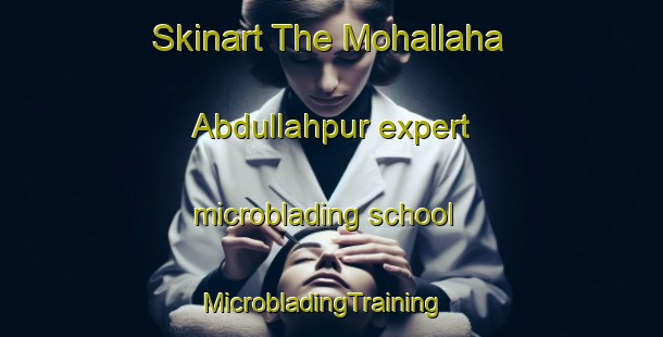 Skinart The Mohallaha Abdullahpur expert microblading school | MicrobladingTraining | MicrobladingClasses | SkinartTraining-Pakistan