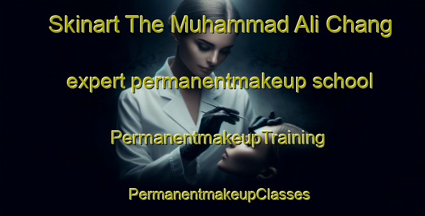 Skinart The Muhammad Ali Chang expert permanentmakeup school | PermanentmakeupTraining | PermanentmakeupClasses | SkinartTraining-Pakistan