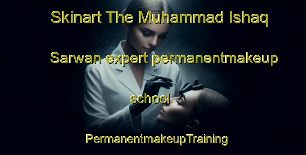 Skinart The Muhammad Ishaq Sarwan expert permanentmakeup school | PermanentmakeupTraining | PermanentmakeupClasses | SkinartTraining-Pakistan
