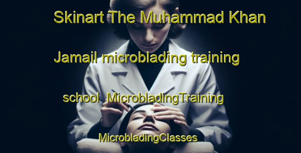 Skinart The Muhammad Khan Jamail microblading training school | MicrobladingTraining | MicrobladingClasses | SkinartTraining-Pakistan