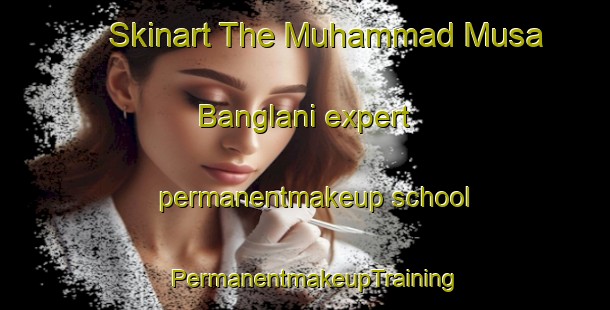 Skinart The Muhammad Musa Banglani expert permanentmakeup school | PermanentmakeupTraining | PermanentmakeupClasses | SkinartTraining-Pakistan