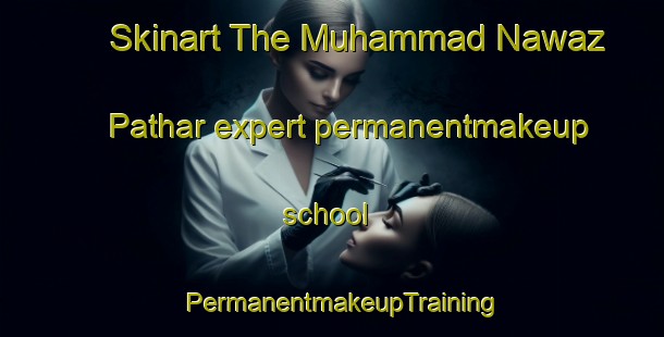 Skinart The Muhammad Nawaz Pathar expert permanentmakeup school | PermanentmakeupTraining | PermanentmakeupClasses | SkinartTraining-Pakistan